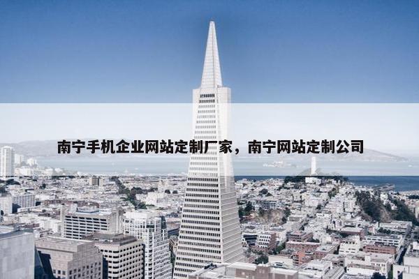 南宁手机企业网站定制厂家，南宁网站定制公司