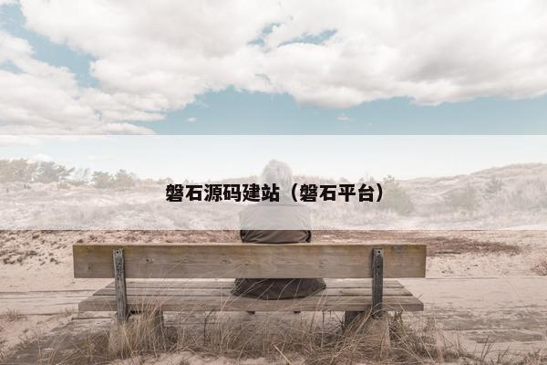 磐石源码建站（磐石平台）