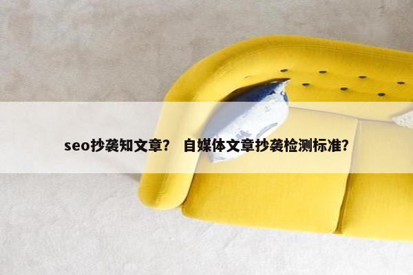seo抄袭知文章？ 自媒体文章抄袭检测标准？