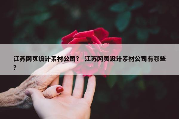 江苏网页设计素材公司？ 江苏网页设计素材公司有哪些？