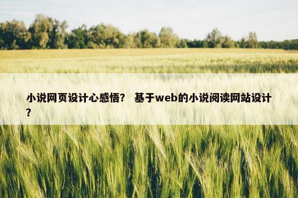 小说网页设计心感悟？ 基于web的小说阅读网站设计？