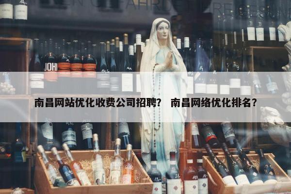 南昌网站优化收费公司招聘？ 南昌网络优化排名？