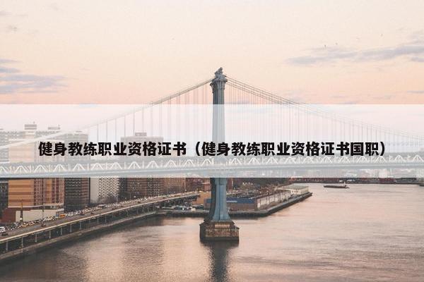 健身教练职业资格证书（健身教练职业资格证书国职）