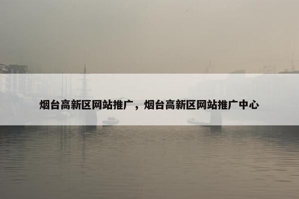 烟台高新区网站推广，烟台高新区网站推广中心