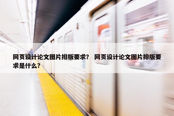 网页设计论文图片排版要求？ 网页设计论文图片排版要求是什么？