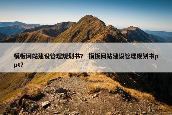 模板网站建设管理规划书？ 模板网站建设管理规划书ppt？