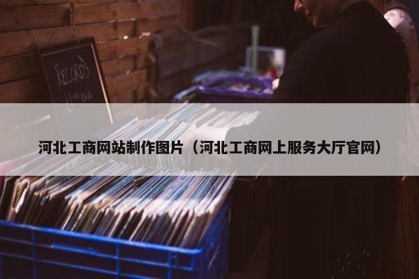 河北工商网站制作图片（河北工商网上服务大厅官网）