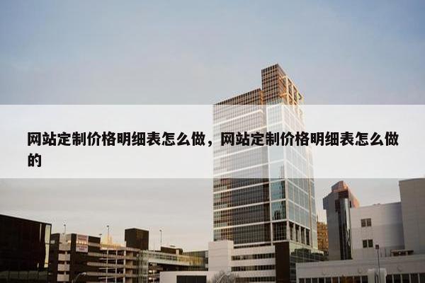 网站定制价格明细表怎么做，网站定制价格明细表怎么做的