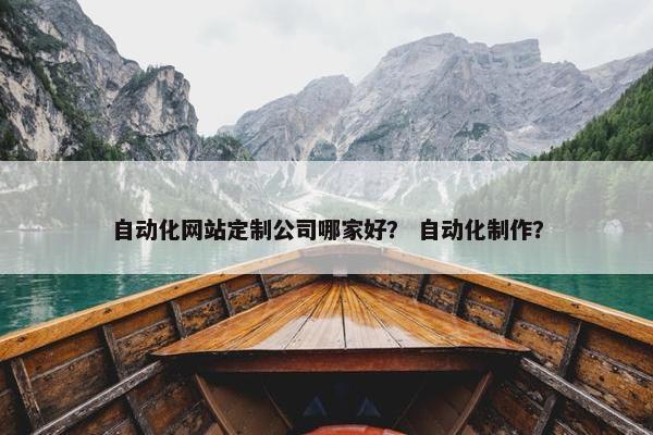 自动化网站定制公司哪家好？ 自动化制作？