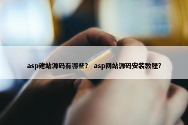 asp建站源码有哪些？ asp网站源码安装教程？