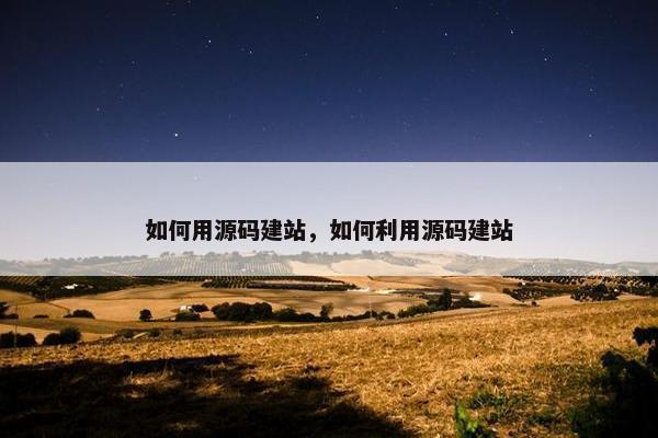 如何用源码建站，如何利用源码建站