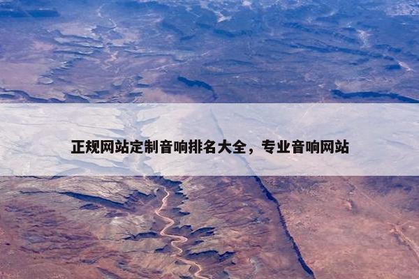 正规网站定制音响排名大全，专业音响网站