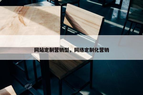 网站定制营销型，网络定制化营销