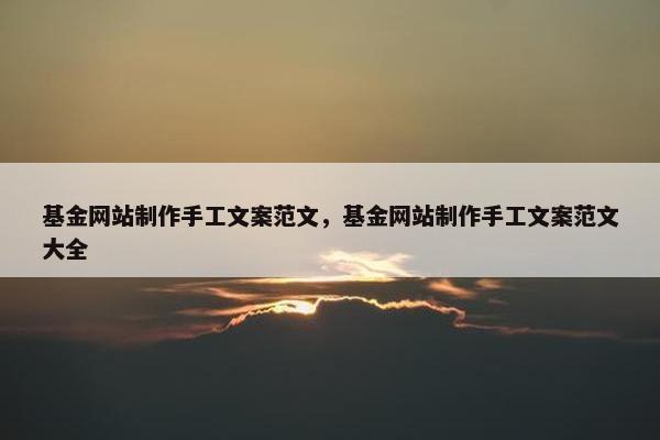 基金网站制作手工文案范文，基金网站制作手工文案范文大全