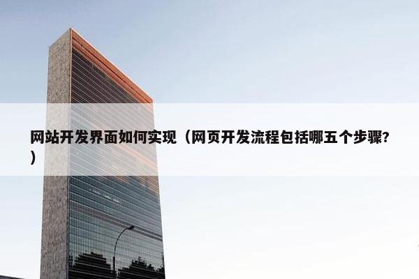网站开发界面如何实现（网页开发流程包括哪五个步骤?）