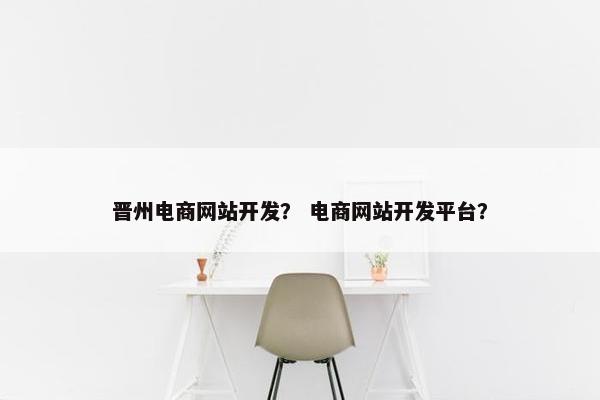 晋州电商网站开发？ 电商网站开发平台？