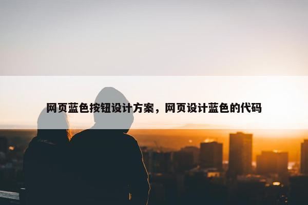 网页蓝色按钮设计方案，网页设计蓝色的代码