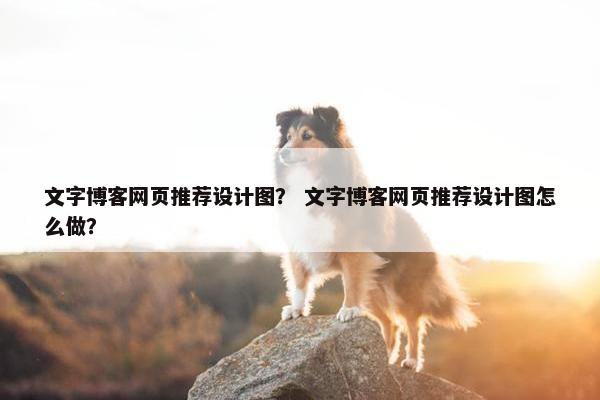 文字博客网页推荐设计图？ 文字博客网页推荐设计图怎么做？