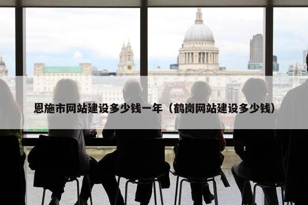 恩施市网站建设多少钱一年（鹤岗网站建设多少钱）