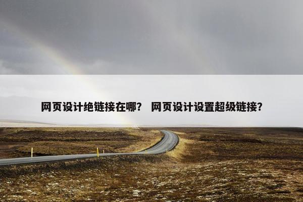 网页设计绝链接在哪？ 网页设计设置超级链接？
