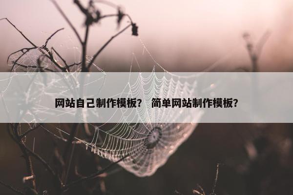 网站自己制作模板？ 简单网站制作模板？