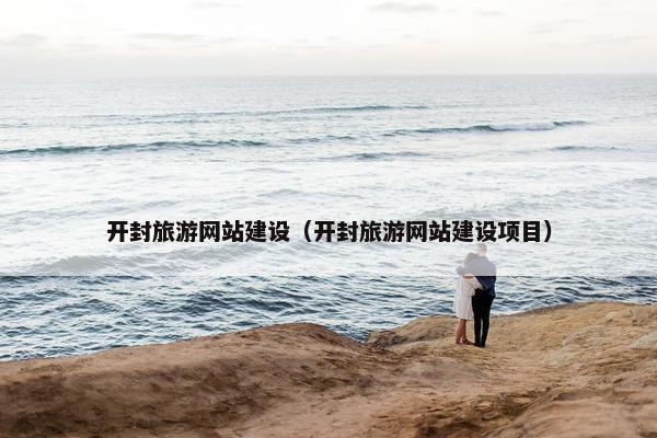 开封旅游网站建设（开封旅游网站建设项目）