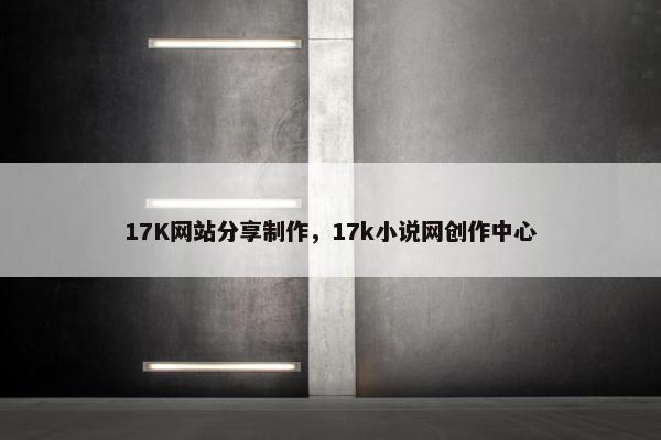 17K网站分享制作，17k小说网创作中心