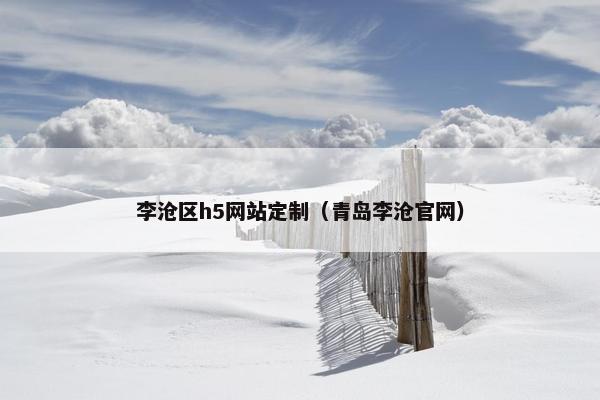 李沧区h5网站定制（青岛李沧官网）