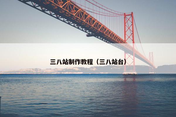 三八站制作教程（三八站台）