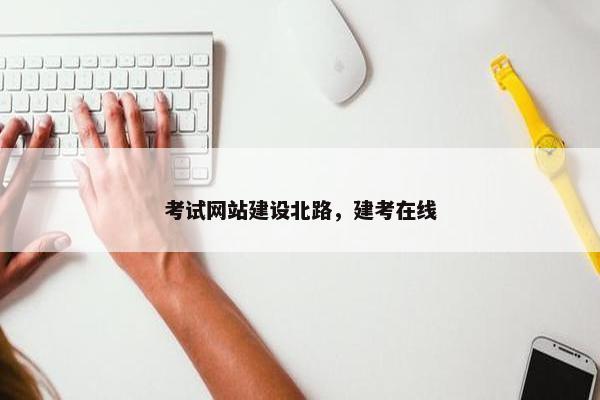 考试网站建设北路，建考在线