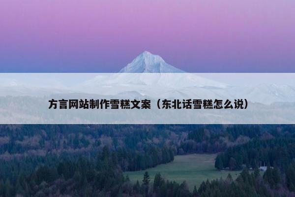 方言网站制作雪糕文案（东北话雪糕怎么说）