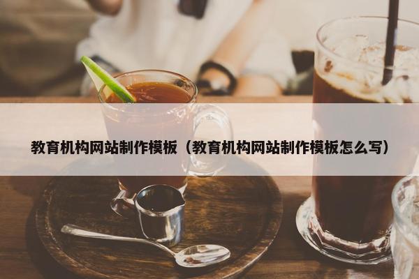 教育机构网站制作模板（教育机构网站制作模板怎么写）