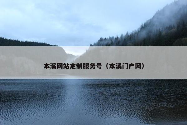 本溪网站定制服务号（本溪门户网）