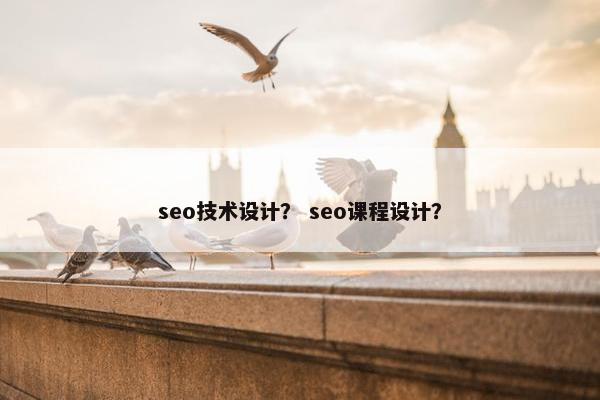 seo技术设计？ seo课程设计？