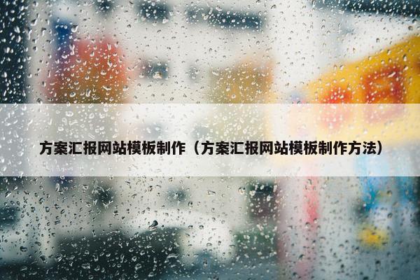 方案汇报网站模板制作（方案汇报网站模板制作方法）