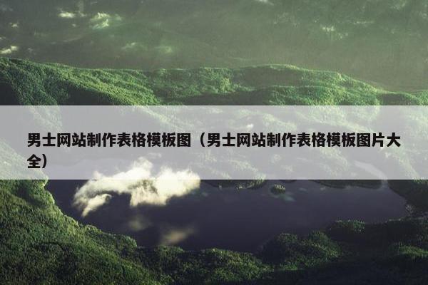 男士网站制作表格模板图（男士网站制作表格模板图片大全）