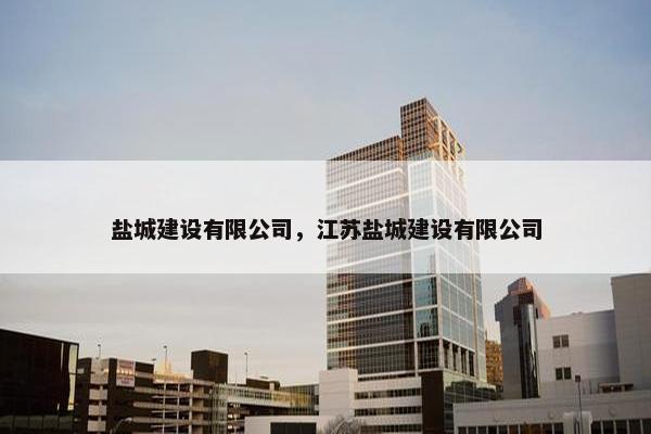 盐城建设有限公司，江苏盐城建设有限公司