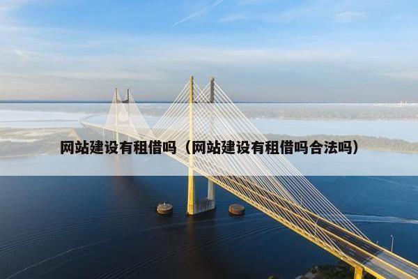 网站建设有租借吗（网站建设有租借吗合法吗）