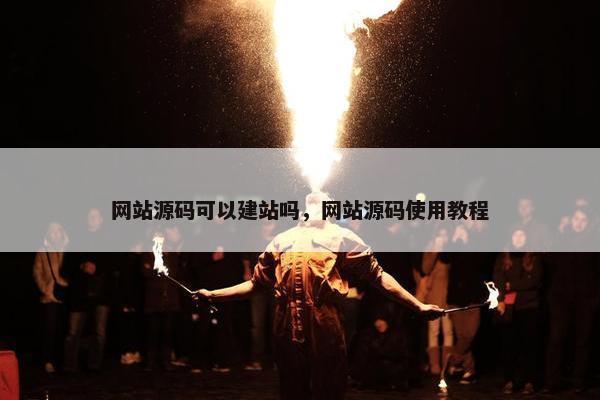 网站源码可以建站吗，网站源码使用教程