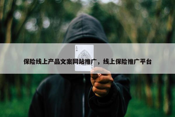 保险线上产品文案网站推广，线上保险推广平台