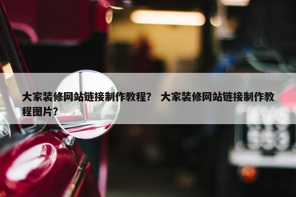 大家装修网站链接制作教程？ 大家装修网站链接制作教程图片？