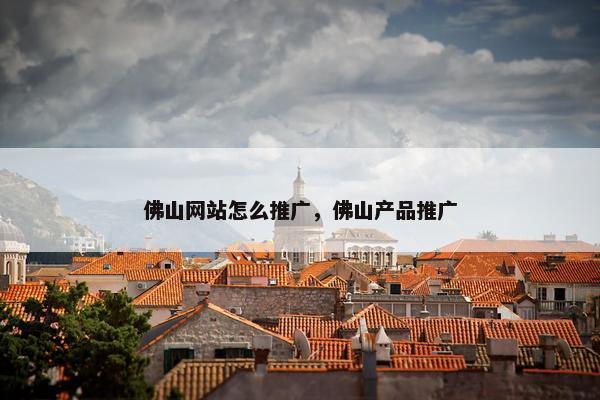 佛山网站怎么推广，佛山产品推广