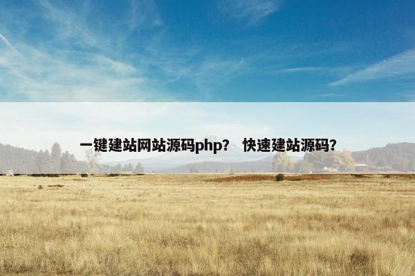 一键建站网站源码php？ 快速建站源码？