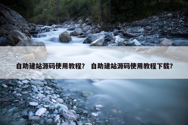 自助建站源码使用教程？ 自助建站源码使用教程下载？