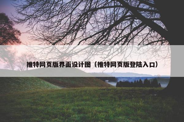 推特网页版界面设计图（推特网页版登陆入口）