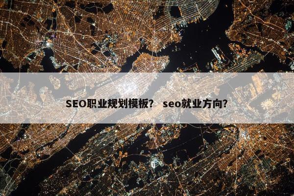 SEO职业规划模板？ seo就业方向？