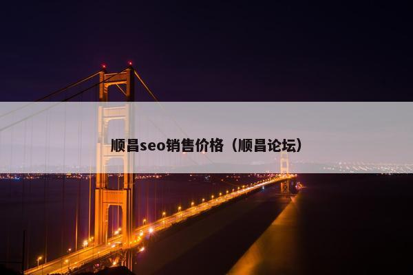 顺昌seo销售价格（顺昌论坛）