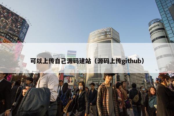 可以上传自己源码建站（源码上传github）