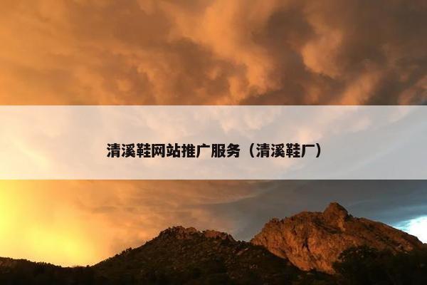 清溪鞋网站推广服务（清溪鞋厂）