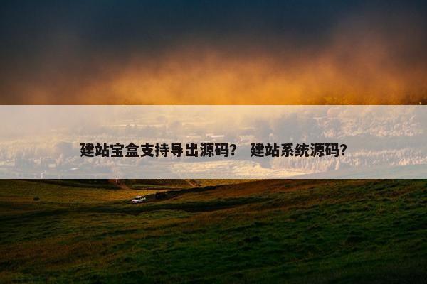 建站宝盒支持导出源码？ 建站系统源码？